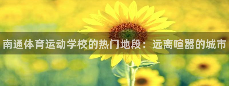 海南3377体育官网下载：南通体育运动学校的热门地段