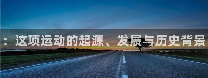 3377体育官网下载平台注册流程视频：：这项运动的起源、发展