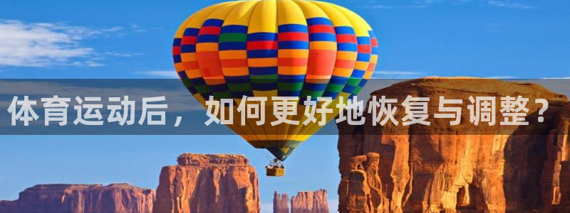  3377体育唯一官方网站：体育运动后，如何更好地恢复与调整？