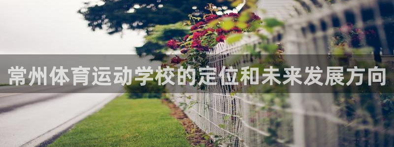  3377体育骗了多少人：常州体育运动学校的定位和未来发展方向