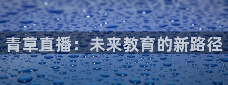 松鼠体育：青草直播：未来教育的新路径