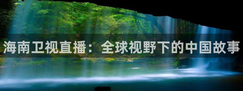 松鼠休闲游戏官网：海南卫视直播：全球视野下的中国故事