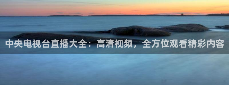 松鼠平台：中央电视台直播大全：高清视频，全方位观看精彩内容