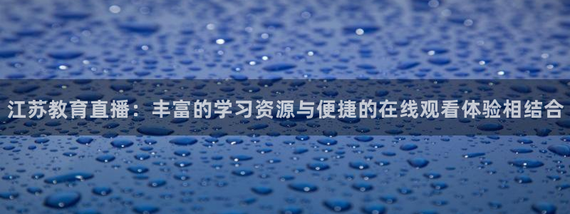 松鼠体育下载：江苏教育直播：丰富的学习资源与便捷的在线观看体验相结合
