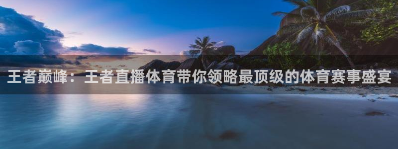 松鼠体育下载：王者巅峰：王者直播体育带你领略最顶级的体育赛事盛宴